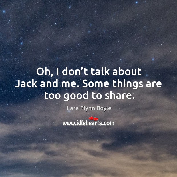 Oh, I don’t talk about jack and me. Some things are too good to share. Lara Flynn Boyle Picture Quote