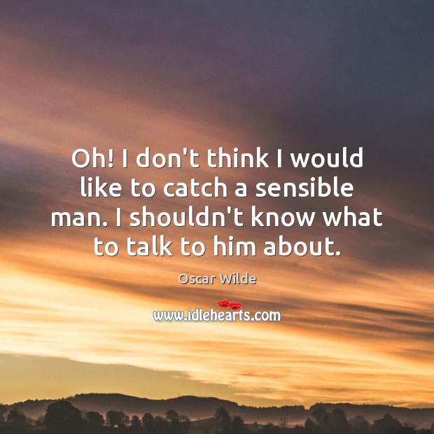 Oh! I don’t think I would like to catch a sensible man. Oscar Wilde Picture Quote