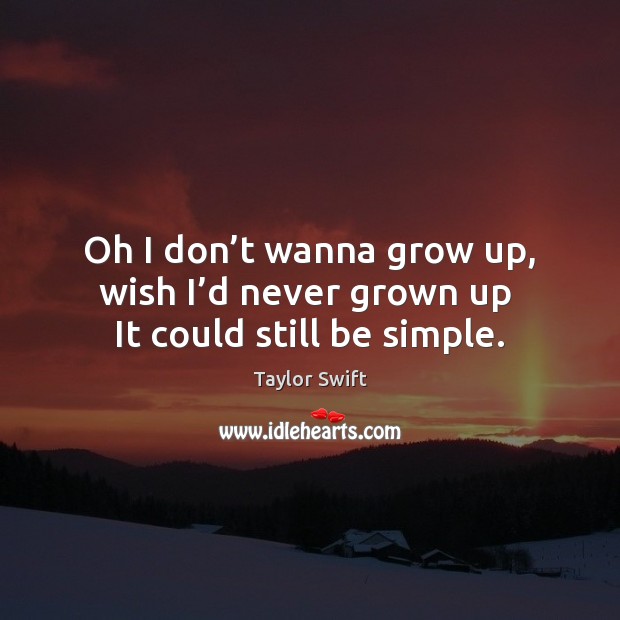 Oh I don’t wanna grow up, wish I’d never grown up  It could still be simple. Taylor Swift Picture Quote