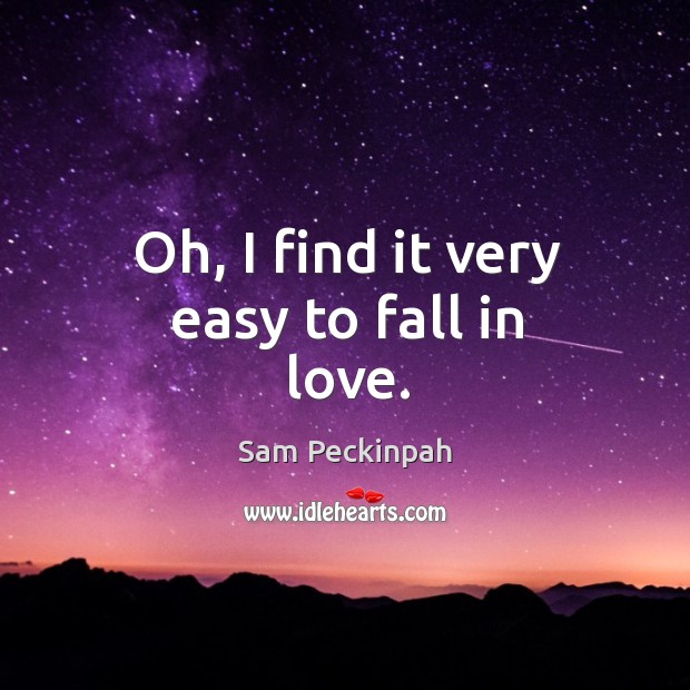Oh, I find it very easy to fall in love. Sam Peckinpah Picture Quote