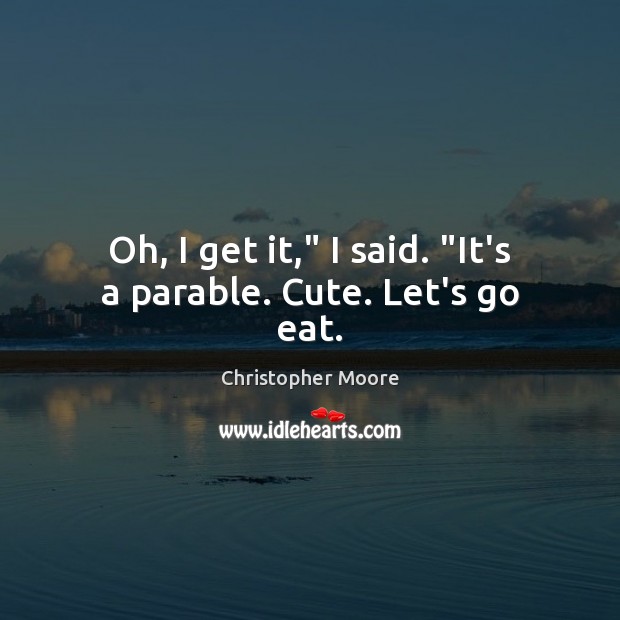 Oh, I get it,” I said. “It’s a parable. Cute. Let’s go eat. Christopher Moore Picture Quote
