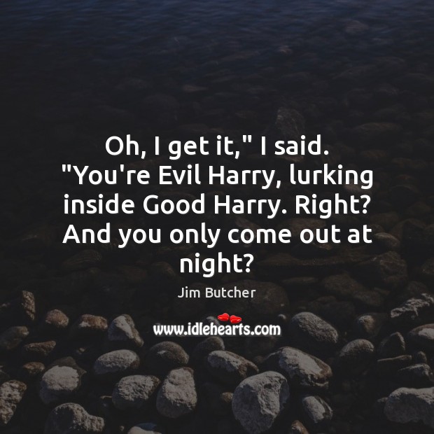 Oh, I get it,” I said. “You’re Evil Harry, lurking inside Good Jim Butcher Picture Quote