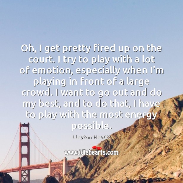 Oh, I get pretty fired up on the court. I try to Lleyton Hewitt Picture Quote