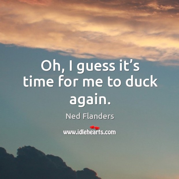 Oh, I guess it’s time for me to duck again. Ned Flanders Picture Quote