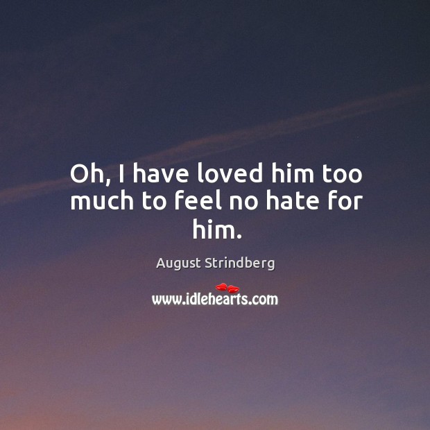Oh, I have loved him too much to feel no hate for him. August Strindberg Picture Quote