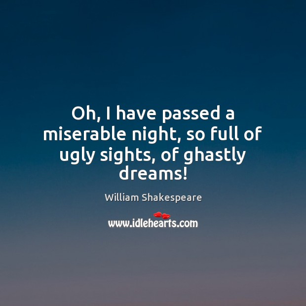 Oh, I have passed a miserable night, so full of ugly sights, of ghastly dreams! William Shakespeare Picture Quote