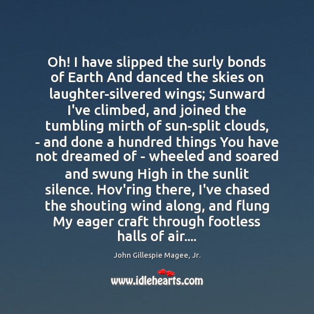 Oh! I have slipped the surly bonds of Earth And danced the John Gillespie Magee, Jr. Picture Quote