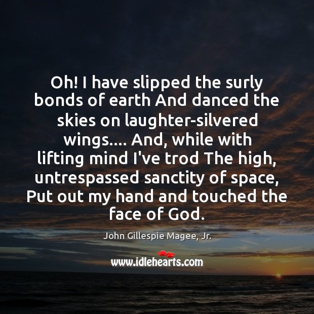 Oh! I have slipped the surly bonds of earth And danced the John Gillespie Magee, Jr. Picture Quote