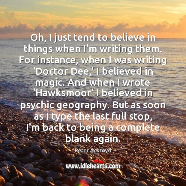Oh, I just tend to believe in things when I’m writing them. Peter Ackroyd Picture Quote