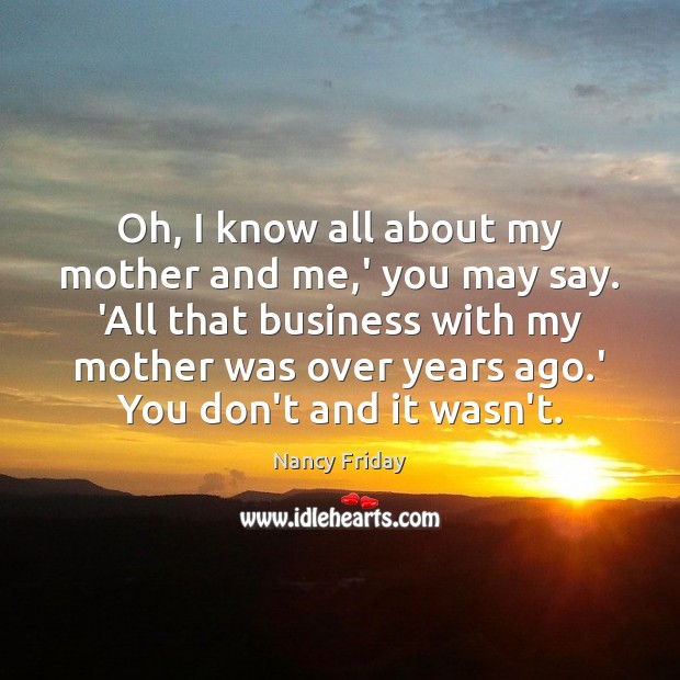 Oh, I know all about my mother and me,’ you may Nancy Friday Picture Quote