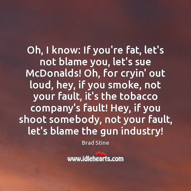Oh, I know: If you’re fat, let’s not blame you, let’s sue Brad Stine Picture Quote