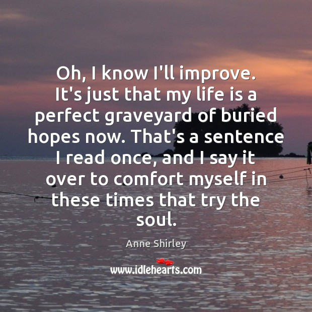 Oh, I know I’ll improve. It’s just that my life is a Anne Shirley Picture Quote