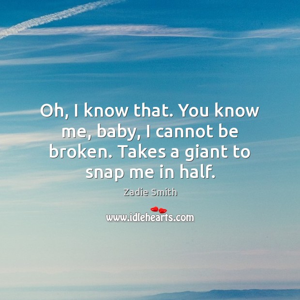 Oh, I know that. You know me, baby, I cannot be broken. Takes a giant to snap me in half. Zadie Smith Picture Quote