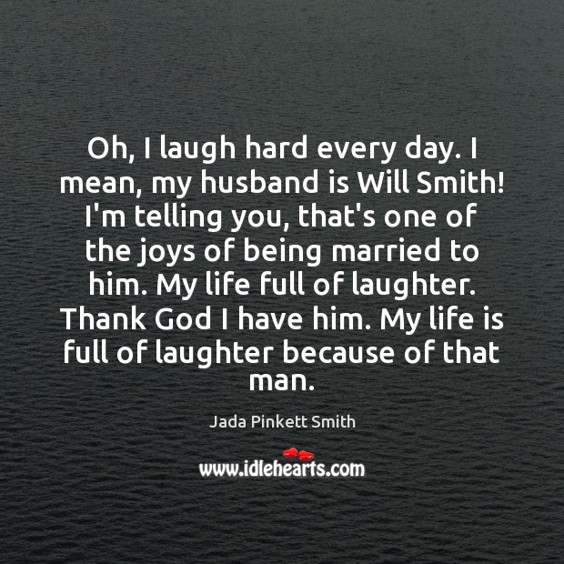 Oh, I laugh hard every day. I mean, my husband is Will Jada Pinkett Smith Picture Quote