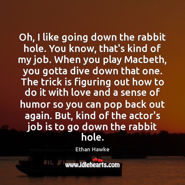 Oh, I like going down the rabbit hole. You know, that’s kind Ethan Hawke Picture Quote