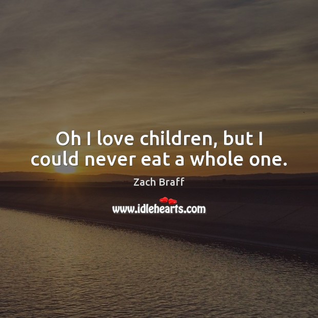 Oh I love children, but I could never eat a whole one. Zach Braff Picture Quote