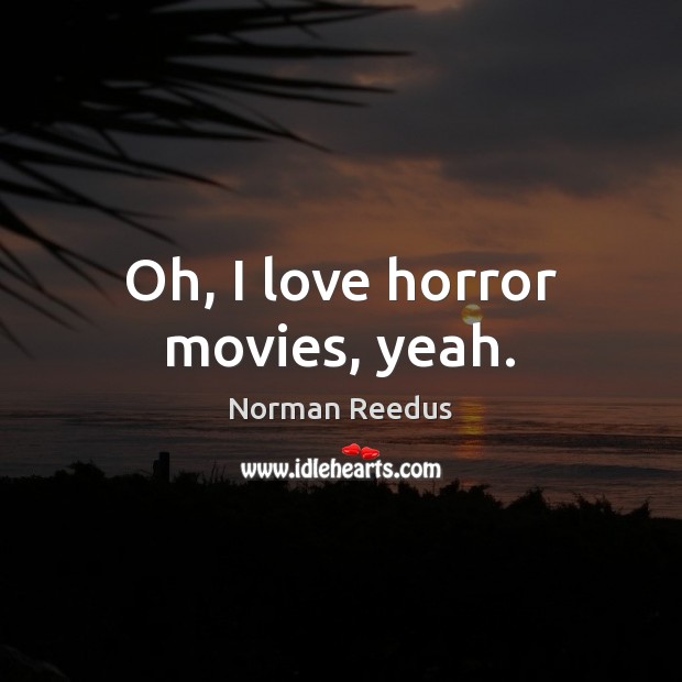 Oh, I love horror movies, yeah. 