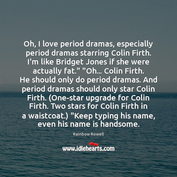 Oh, I love period dramas, especially period dramas starring Colin Firth. I’m 