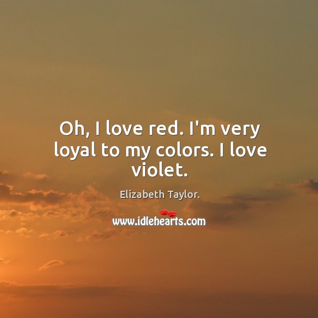 Oh, I love red. I’m very loyal to my colors. I love violet. Elizabeth Taylor. Picture Quote