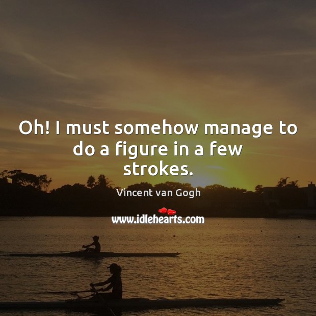 Oh! I must somehow manage to do a figure in a few strokes. Vincent van Gogh Picture Quote