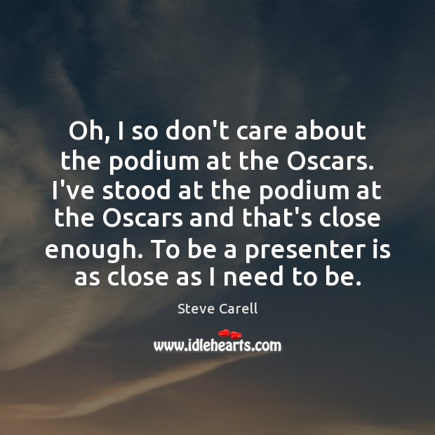 Oh, I so don’t care about the podium at the Oscars. I’ve Steve Carell Picture Quote