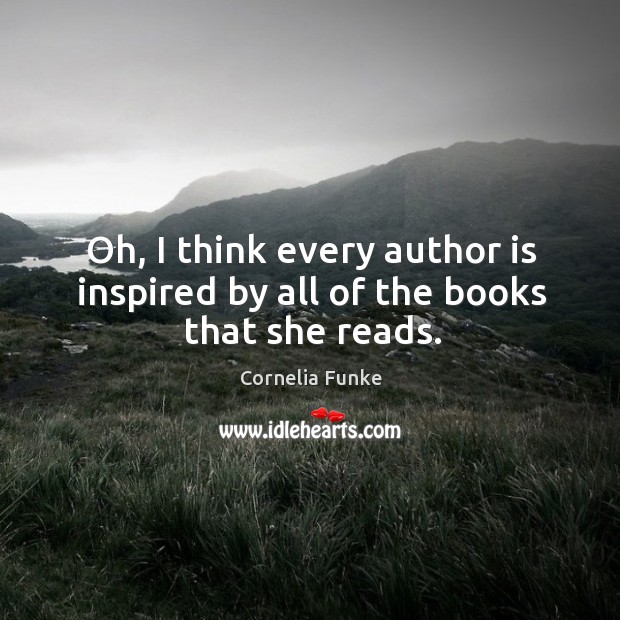 Oh, I think every author is inspired by all of the books that she reads. Cornelia Funke Picture Quote