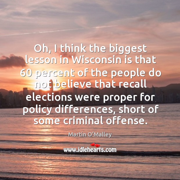 Oh, I think the biggest lesson in Wisconsin is that 60 percent of Martin O’Malley Picture Quote