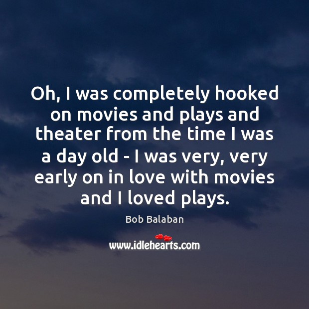 Oh, I was completely hooked on movies and plays and theater from Bob Balaban Picture Quote