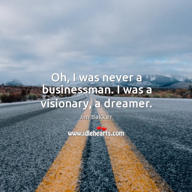 Oh, I was never a businessman. I was a visionary, a dreamer. Jim Bakker Picture Quote