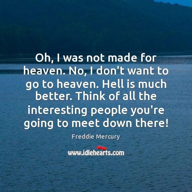 Oh, I was not made for heaven. No, I don’t want to Freddie Mercury Picture Quote
