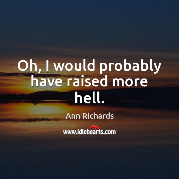 Oh, I would probably have raised more hell. Ann Richards Picture Quote