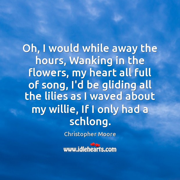 Oh, I would while away the hours, Wanking in the flowers, my Christopher Moore Picture Quote