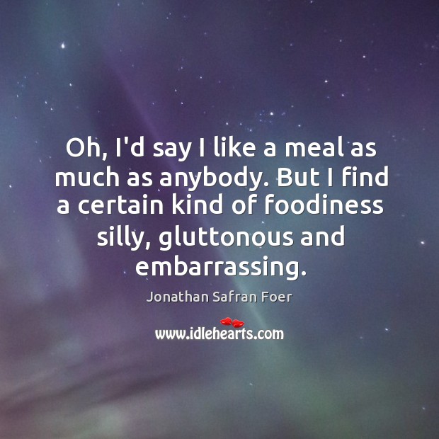 Oh, I’d say I like a meal as much as anybody. But Jonathan Safran Foer Picture Quote