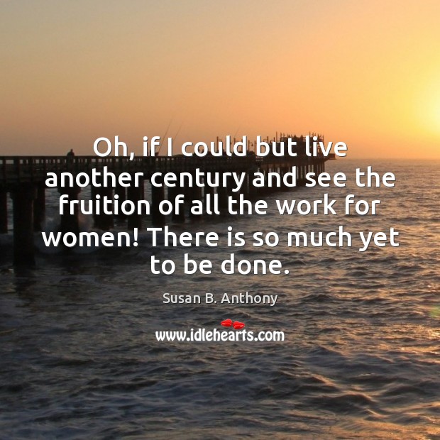 Oh, if I could but live another century and see the fruition Susan B. Anthony Picture Quote