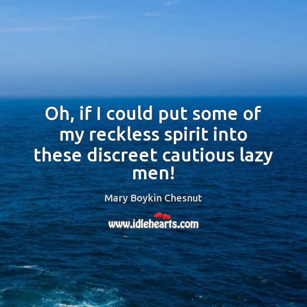 Oh, if I could put some of my reckless spirit into these discreet cautious lazy men! Mary Boykin Chesnut Picture Quote
