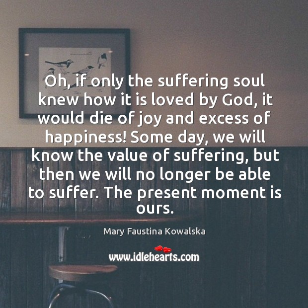 Oh, if only the suffering soul knew how it is loved by Mary Faustina Kowalska Picture Quote