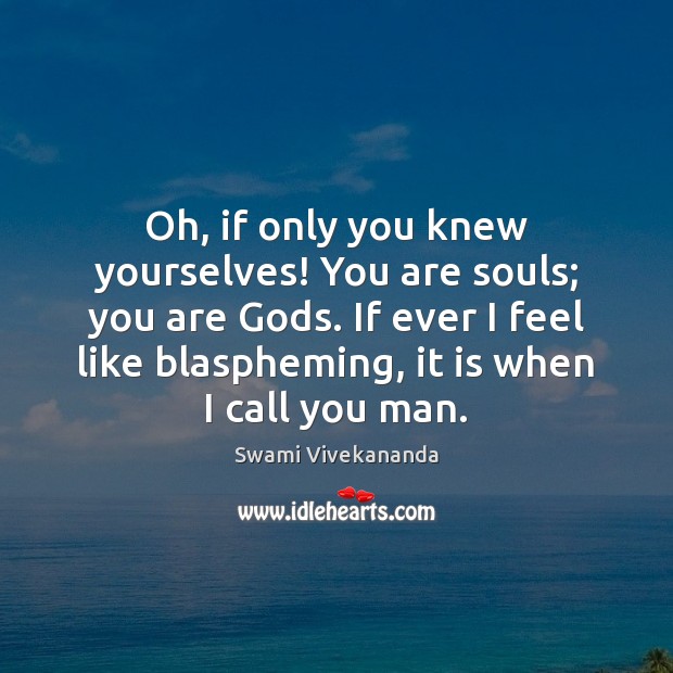 Oh, if only you knew yourselves! You are souls; you are Gods. Swami Vivekananda Picture Quote