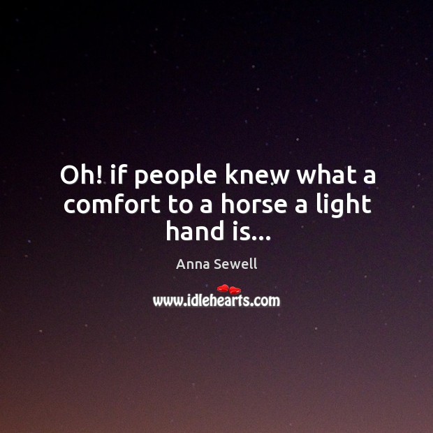 Oh! if people knew what a comfort to a horse a light hand is… Anna Sewell Picture Quote