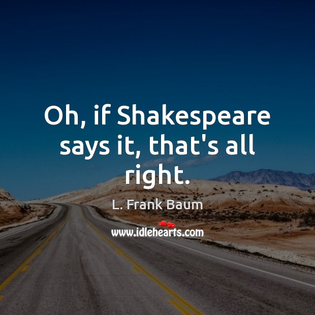 Oh, if Shakespeare says it, that’s all right. L. Frank Baum Picture Quote