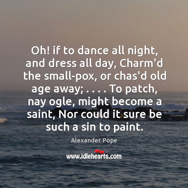 Oh! if to dance all night, and dress all day, Charm’d the Image