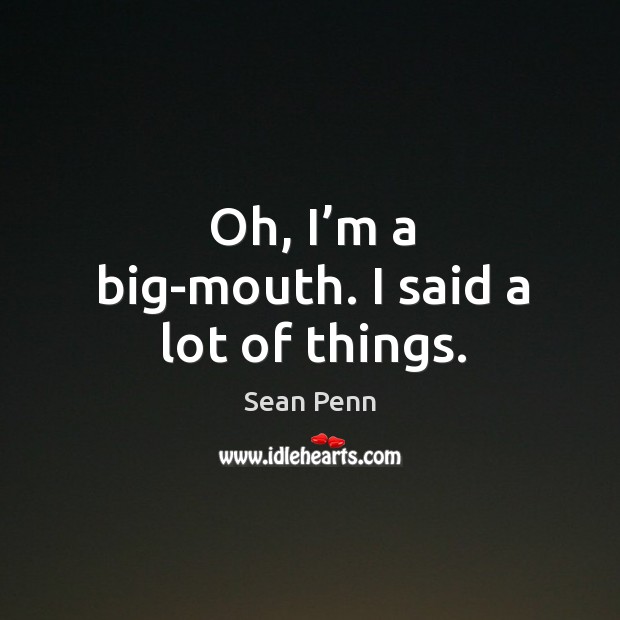 Oh, I’m a big-mouth. I said a lot of things. Sean Penn Picture Quote