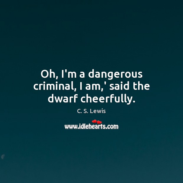 Oh, I’m a dangerous criminal, I am,’ said the dwarf cheerfully. Image