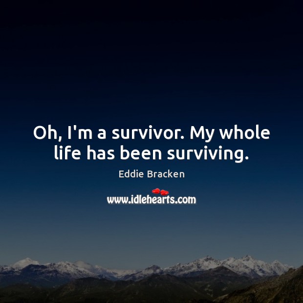 Oh, I’m a survivor. My whole life has been surviving. Eddie Bracken Picture Quote