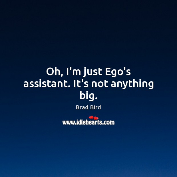 Oh, I’m just Ego’s assistant. It’s not anything big. Brad Bird Picture Quote