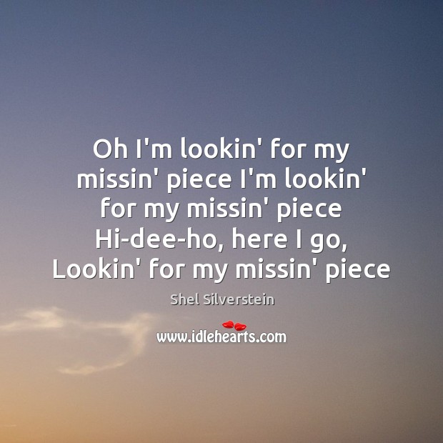 Oh I’m lookin’ for my missin’ piece I’m lookin’ for my missin’ Shel Silverstein Picture Quote