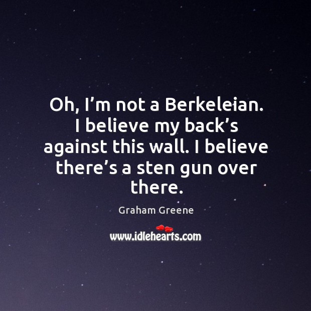 Oh, I’m not a Berkeleian. I believe my back’s against Graham Greene Picture Quote