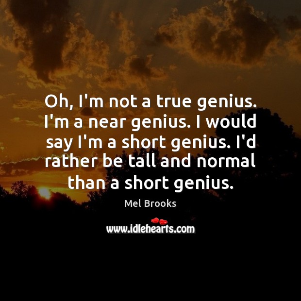 Oh, I’m not a true genius. I’m a near genius. I would Mel Brooks Picture Quote