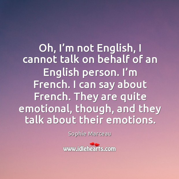 Oh, I’m not english, I cannot talk on behalf of an english person. I’m french. I can say about french. Sophie Marceau Picture Quote