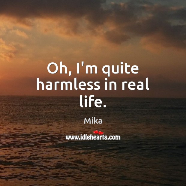 Oh, I’m quite harmless in real life. Mika Picture Quote