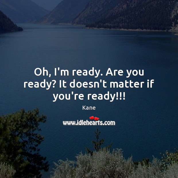 Oh, I’m ready. Are you ready? It doesn’t matter if you’re ready!!! Image